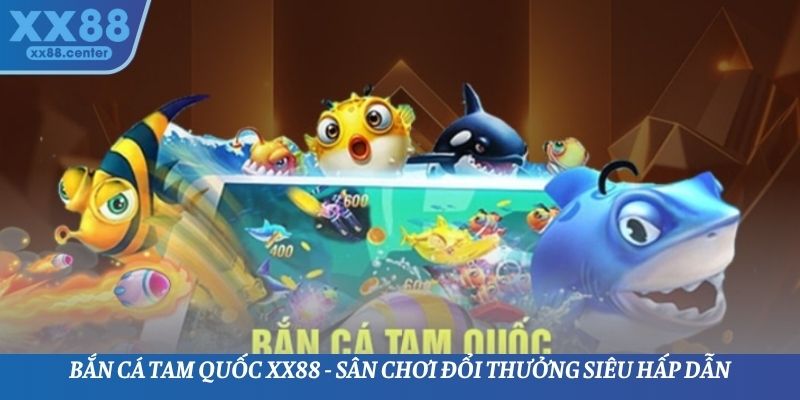 Bắn Cá Tam Quốc XX88 - Sân Chơi Đổi Thưởng Siêu Hấp Dẫn