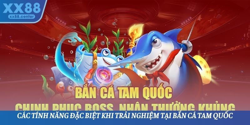 Các tính năng đặc biệt khi trải nghiệm tại bắn cá Tam Quốc