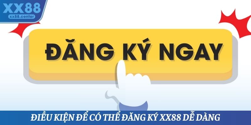 Điều kiện để có thể đăng ký XX88 dễ dàng
